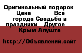 Оригинальный подарок › Цена ­ 5 000 - Все города Свадьба и праздники » Другое   . Крым,Алушта